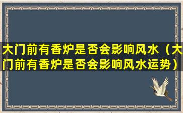 大门前有香炉是否会影响风水（大门前有香炉是否会影响风水运势）