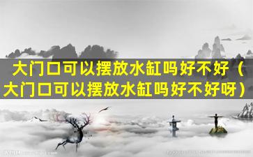 大门口可以摆放水缸吗好不好（大门口可以摆放水缸吗好不好呀）