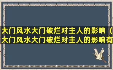 大门风水大门破烂对主人的影响（大门风水大门破烂对主人的影响有哪些）