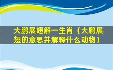 大鹏展翅解一生肖（大鹏展翅的意思并解释什么动物）