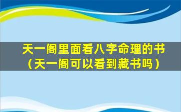 天一阁里面看八字命理的书（天一阁可以看到藏书吗）