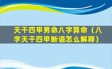 天干四甲男命八字算命（八字天干四甲断语怎么解释）