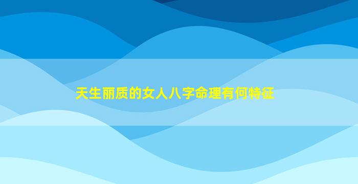 天生丽质的女人八字命理有何特征