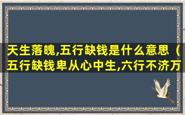 天生落魄,五行缺钱是什么意思（五行缺钱卑从心中生,六行不济万般不如人）