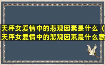 天秤女爱情中的悲观因素是什么（天秤女爱情中的悲观因素是什么意思）