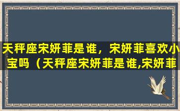 天秤座宋妍菲是谁，宋妍菲喜欢小宝吗（天秤座宋妍菲是谁,宋妍菲喜欢小宝吗）