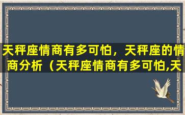 天秤座情商有多可怕，天秤座的情商分析（天秤座情商有多可怕,天秤座的情商分析）