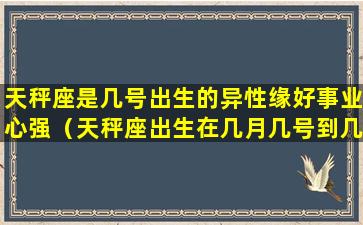 天秤座是几号出生的异性缘好事业心强（天秤座出生在几月几号到几月几号）