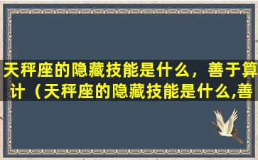 天秤座的隐藏技能是什么，善于算计（天秤座的隐藏技能是什么,善于算计）