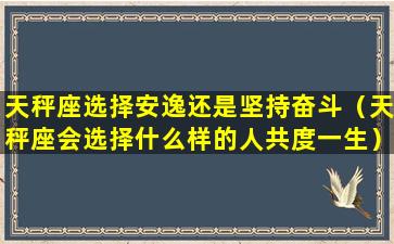 天秤座选择安逸还是坚持奋斗（天秤座会选择什么样的人共度一生）