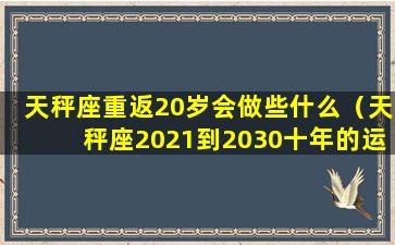 天秤座重返20岁会做些什么（天秤座2021到2030十年的运势）