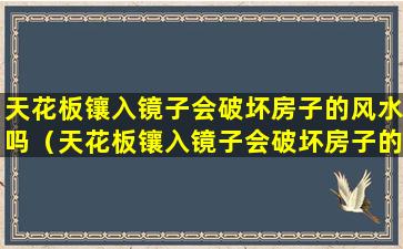 天花板镶入镜子会破坏房子的风水吗（天花板镶入镜子会破坏房子的风水吗为什么）