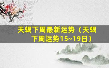 天蝎下周最新运势（天蝎下周运势15~19日）