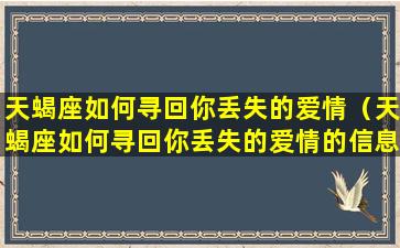 天蝎座如何寻回你丢失的爱情（天蝎座如何寻回你丢失的爱情的信息）