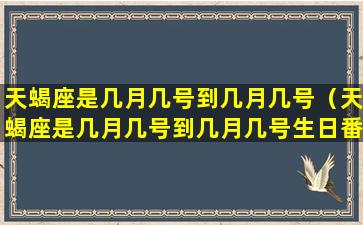 天蝎座是几月几号到几月几号（天蝎座是几月几号到几月几号生日番禺区气象台）