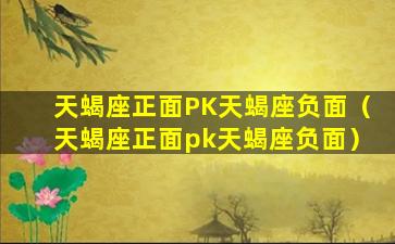 天蝎座正面PK天蝎座负面（天蝎座正面pk天蝎座负面）