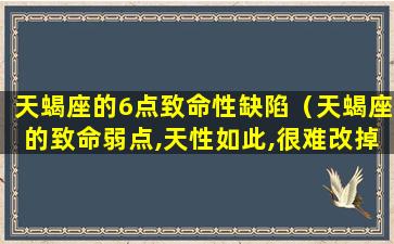 天蝎座的6点致命性缺陷（天蝎座的致命弱点,天性如此,很难改掉,神准!）