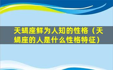 天蝎座鲜为人知的性格（天蝎座的人是什么性格特征）