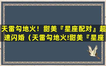 天雷勾地火！甜美『星座配对』超速闪婚（天雷勾地火!甜美『星座配对』超速闪婚）