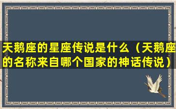 天鹅座的星座传说是什么（天鹅座的名称来自哪个国家的神话传说）