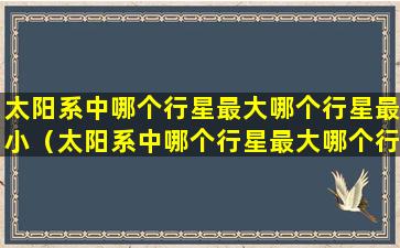 太阳系中哪个行星最大哪个行星最小（太阳系中哪个行星最大哪个行星最小呢）