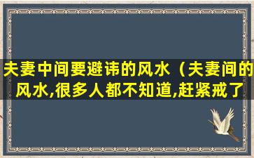 夫妻中间要避讳的风水（夫妻间的风水,很多人都不知道,赶紧戒了吧）