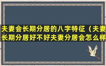 夫妻会长期分居的八字特征（夫妻长期分居好不好夫妻分居会怎么样呢）