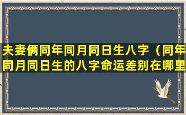 夫妻俩同年同月同日生八字（同年同月同日生的八字命运差别在哪里）