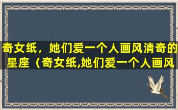 奇女纸，她们爱一个人画风清奇的星座（奇女纸,她们爱一个人画风清奇的星座）