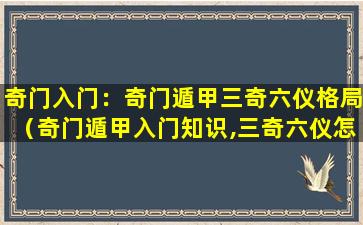 奇门入门：奇门遁甲三奇六仪格局（奇门遁甲入门知识,三奇六仪怎么排）