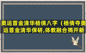 奥运首金清华杨倩八字（杨倩夺奥运首金清华保研,体教融合揭开新篇章）