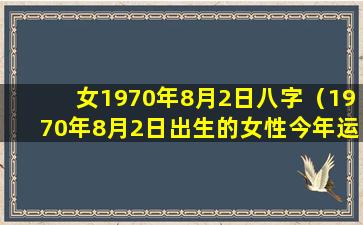 女1970年8月2日八字（1970年8月2日出生的女性今年运势）