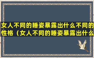 女人不同的睡姿暴露出什么不同的性格（女人不同的睡姿暴露出什么不同的性格特征）