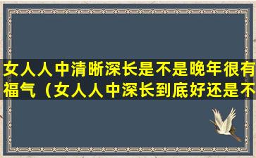 女人人中清晰深长是不是晚年很有福气（女人人中深长到底好还是不好）