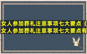 女人参加葬礼注意事项七大要点（女人参加葬礼注意事项七大要点有哪些）