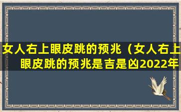 女人右上眼皮跳的预兆（女人右上眼皮跳的预兆是吉是凶2022年6月6日）