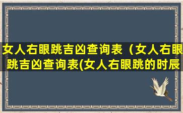 女人右眼跳吉凶查询表（女人右眼跳吉凶查询表(女人右眼跳的时辰预兆)）