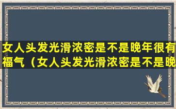 女人头发光滑浓密是不是晚年很有福气（女人头发光滑浓密是不是晚年很有福气的）