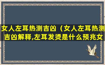 女人左耳热测吉凶（女人左耳热测吉凶解释,左耳发烫是什么预兆女）