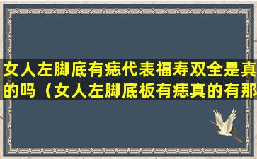 女人左脚底有痣代表福寿双全是真的吗（女人左脚底板有痣真的有那么厉害吗）