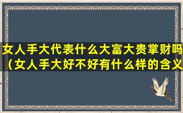 女人手大代表什么大富大贵掌财吗（女人手大好不好有什么样的含义）