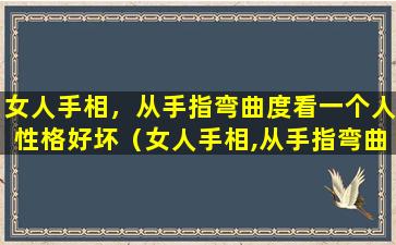 女人手相，从手指弯曲度看一个人性格好坏（女人手相,从手指弯曲度看一个人性格好坏）