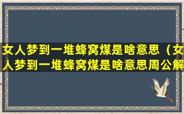 女人梦到一堆蜂窝煤是啥意思（女人梦到一堆蜂窝煤是啥意思周公解梦）