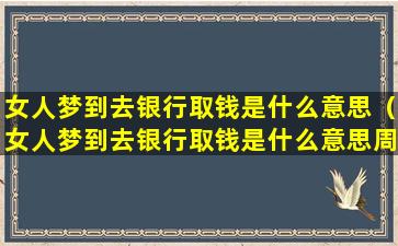 女人梦到去银行取钱是什么意思（女人梦到去银行取钱是什么意思周公解梦）