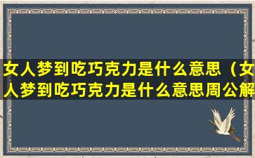 女人梦到吃巧克力是什么意思（女人梦到吃巧克力是什么意思周公解梦）