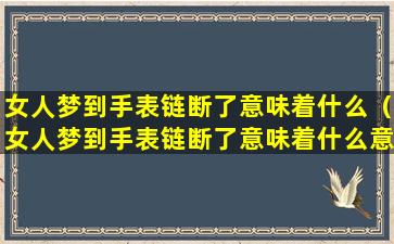 女人梦到手表链断了意味着什么（女人梦到手表链断了意味着什么意思）