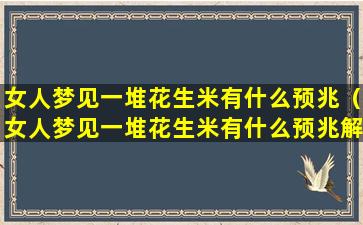 女人梦见一堆花生米有什么预兆（女人梦见一堆花生米有什么预兆解梦）