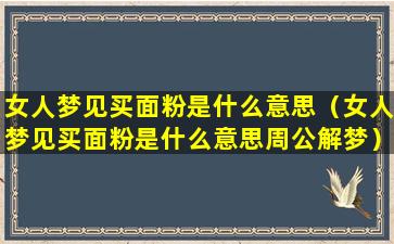 女人梦见买面粉是什么意思（女人梦见买面粉是什么意思周公解梦）