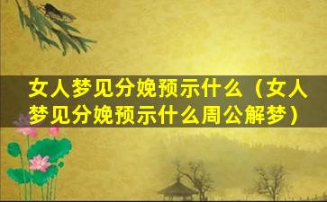 女人梦见分娩预示什么（女人梦见分娩预示什么周公解梦）