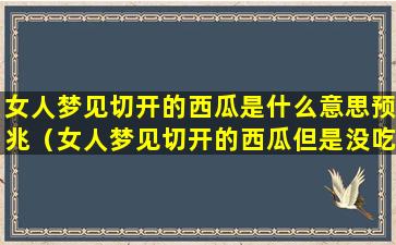 女人梦见切开的西瓜是什么意思预兆（女人梦见切开的西瓜但是没吃）